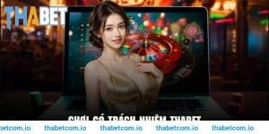 Chơi Có Trách Nhiệm THABET - Nguyên Tắc Cơ Bản Cần Tuân Thủ