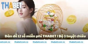 Dàn đề 12 số miễn phí THABET – Bộ 3 tuyệt chiêu cao tay từ lão làng 