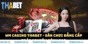 WM Casino THABET - Sân Chơi Đẳng Cấp Trải Nghiệm Đỉnh Cao